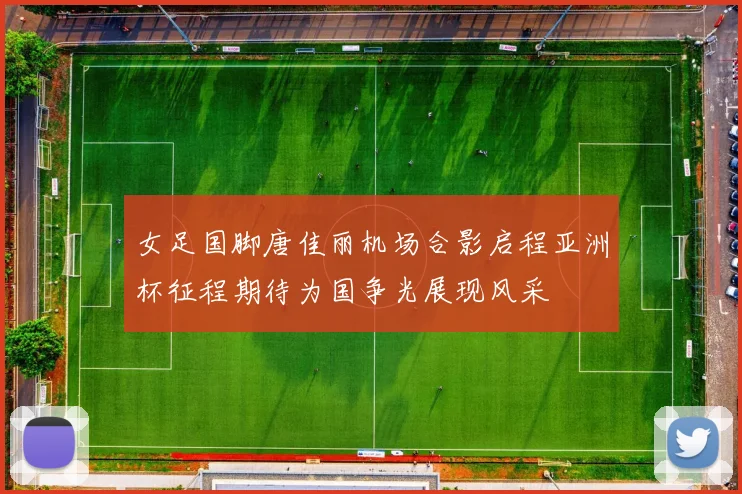 女足国脚唐佳丽机场合影启程亚洲杯征程期待为国争光展现风采