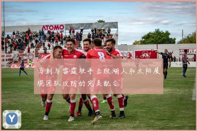 马刺与雷霆联手击败湖人和太阳展现团队攻防的完美配合