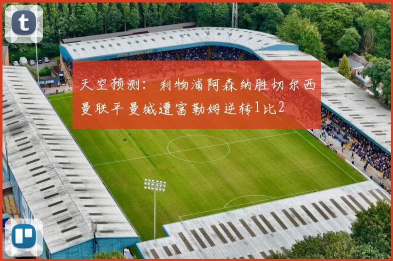 天空预测：利物浦阿森纳胜切尔西曼联平曼城遭富勒姆逆转1比2