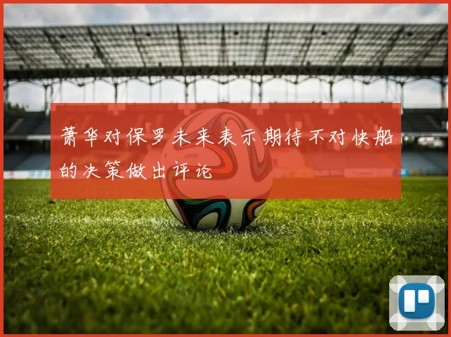 萧华对保罗未来表示期待不对快船的决策做出评论