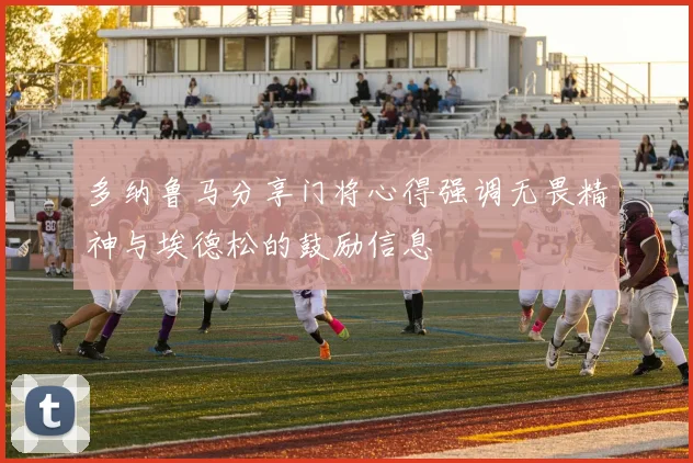 多纳鲁马分享门将心得强调无畏精神与埃德松的鼓励信息