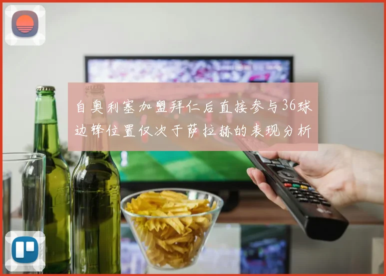 自奥利塞加盟拜仁后直接参与36球边锋位置仅次于萨拉赫的表现分析