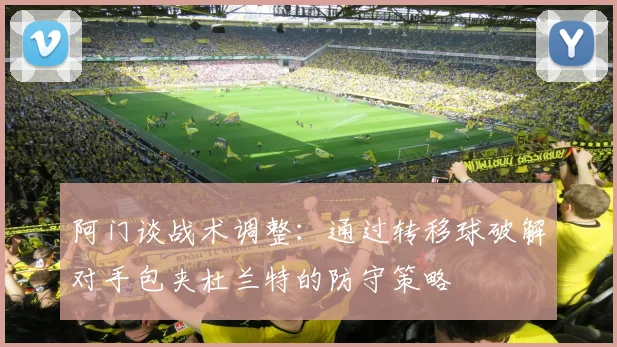 阿门谈战术调整：通过转移球破解对手包夹杜兰特的防守策略