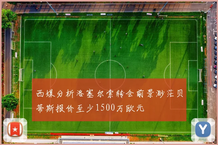 西媒分析洛塞尔索转会前景渺茫贝蒂斯报价至少1500万欧元