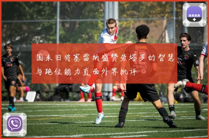 国米旧将塞雷纳盛赞劳塔罗的智慧与跑位能力直面外界批评