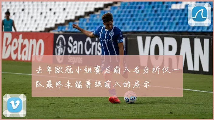 去年欧冠小组赛后前八名分析仅一队最终未能晋级前八的启示