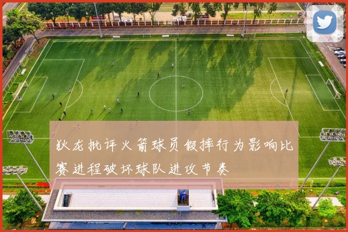狄龙批评火箭球员假摔行为影响比赛进程破坏球队进攻节奏