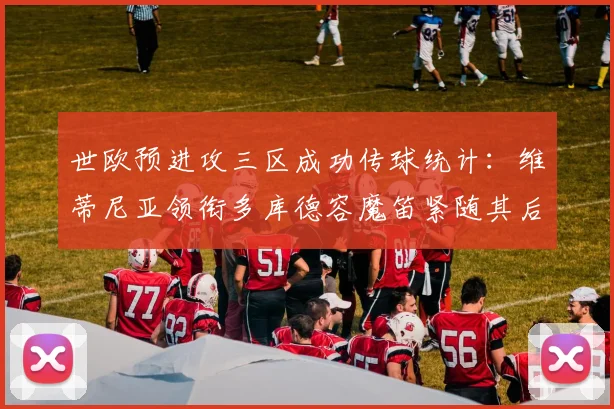 世欧预进攻三区成功传球统计：维蒂尼亚领衔多库德容魔笛紧随其后
