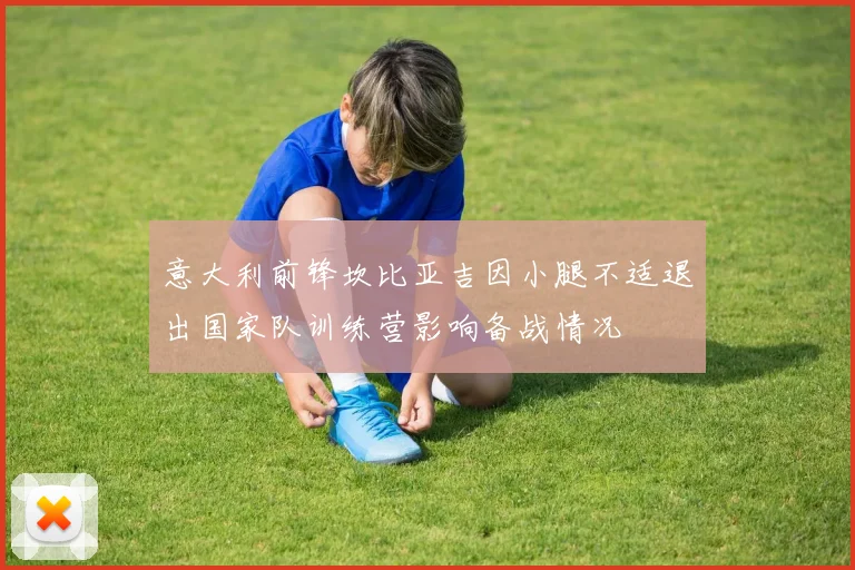 意大利前锋坎比亚吉因小腿不适退出国家队训练营影响备战情况