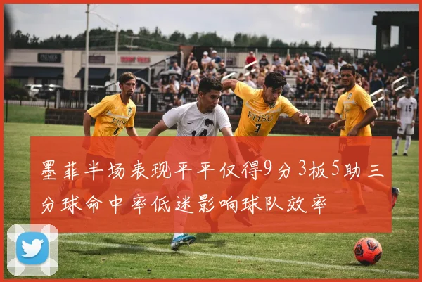 墨菲半场表现平平仅得9分3板5助三分球命中率低迷影响球队效率