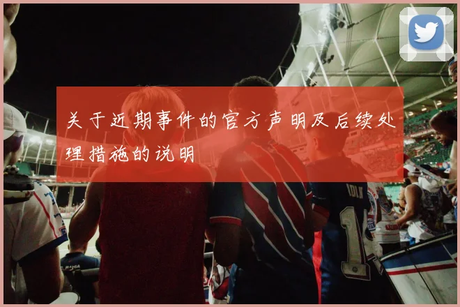 关于近期事件的官方声明及后续处理措施的说明
