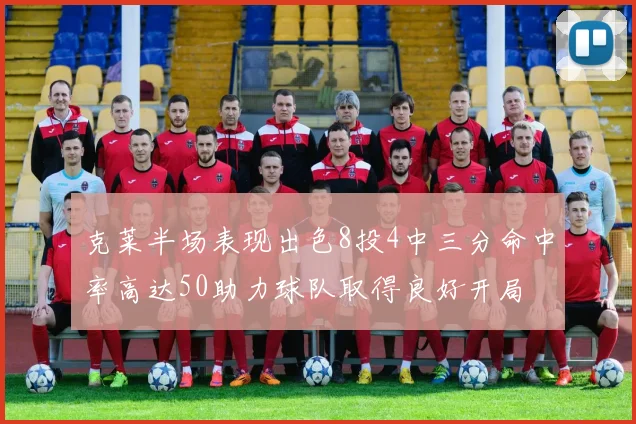 克莱半场表现出色8投4中三分命中率高达50助力球队取得良好开局